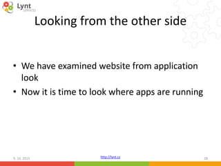 http://lynt.cz
Looking from the other side
• We have examined website from application
look
• Now it is time to look where apps are running
9. 10. 2015 28
 