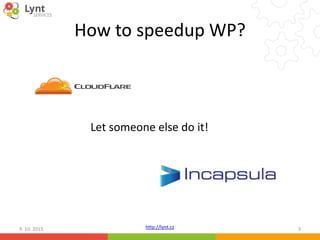http://lynt.cz
How to speedup WP?
9. 10. 2015 3
Let someone else do it!
 