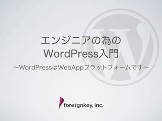 エンジニアの為の
     WordPress入門
∼WordPressはWebAppプラットフォームです∼
 