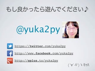 もし良かったら遊んでください♪


 @yuka2py
 https://twitter.com/yuka2py

 http://www.facebook.com/yuka2py

 http://gplus.to/yuka2py
     ...