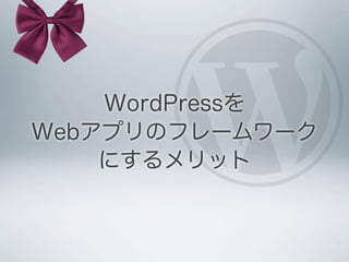 WordPressを
Webアプリのフレームワーク
    にするメリット
 