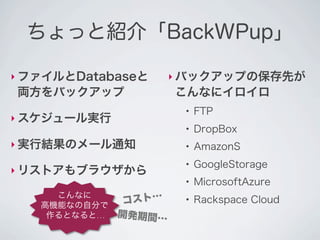 ちょっと紹介「BackWPup」

‣ ファイルとDatabaseと      ‣ バックアップの保存先が
両方をバックアップ             こんなにイロイロ
                       ●
            ...