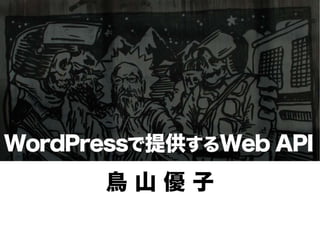 WordPressで提 するWeb API
          提供

      鳥山優子
 