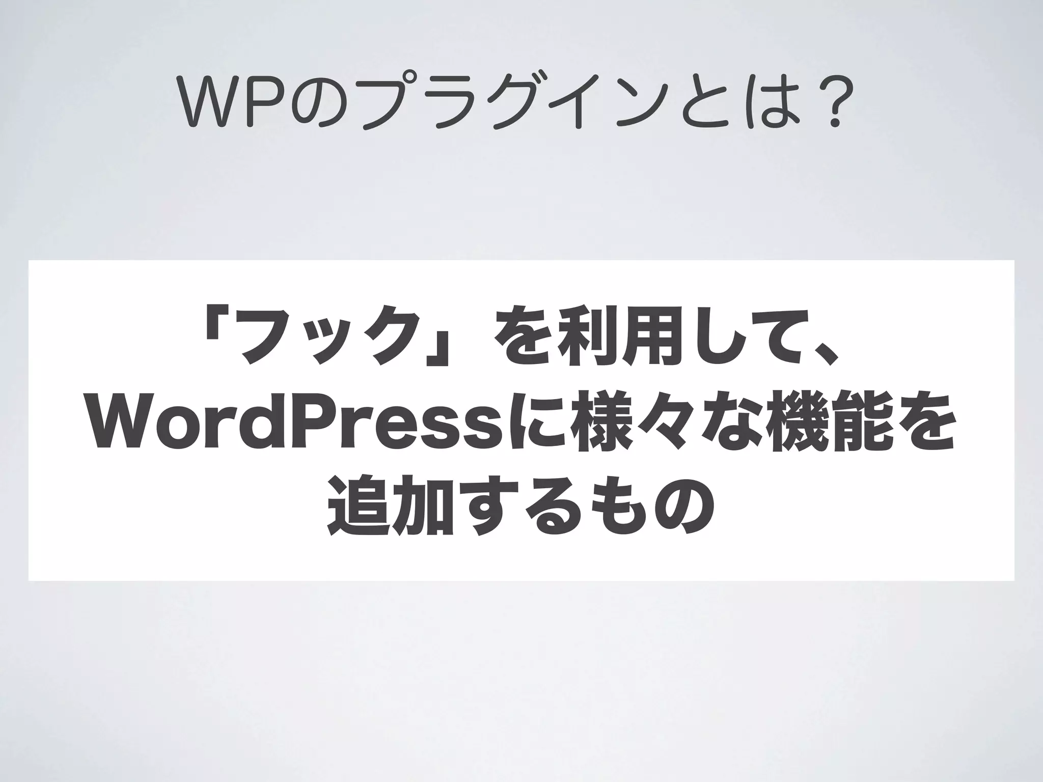 WPのプラグインとは？


 「フック」を利用して、
WordPressに様々な機能を
     追加するもの
 
