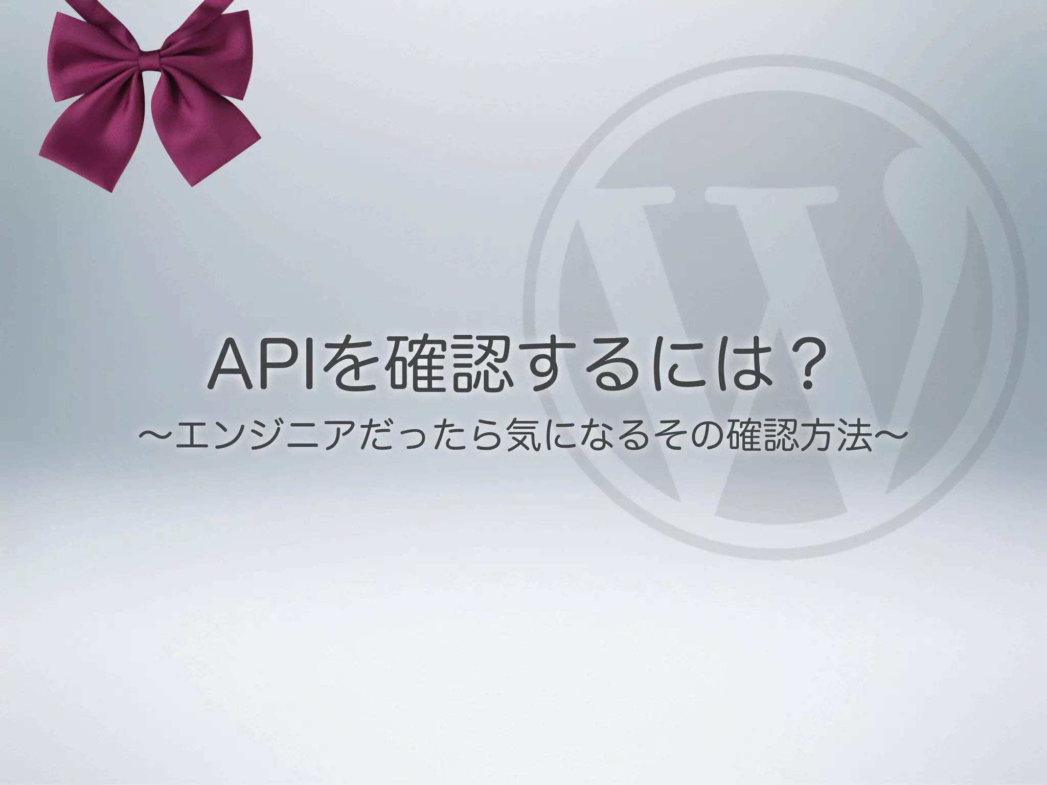 APIを確認するには？
∼エンジニアだったら気になるその確認方法∼
 