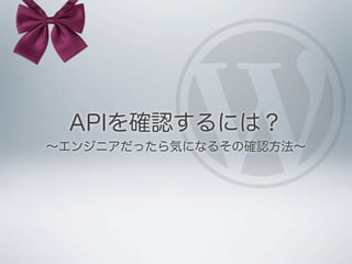 APIを確認するには？
∼エンジニアだったら気になるその確認方法∼
 