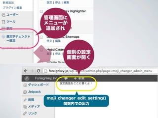 管理画面に
 メニューが
 追加され




           個別の設定
           画面が開く

クリックすると...




  moji_changer_edit_setting()
         関数内での出力
 