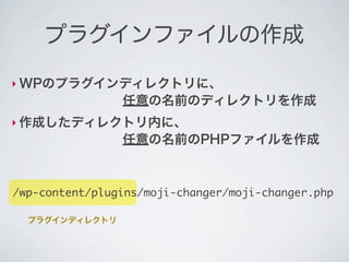 プラグインファイルの作成

‣ WPのプラグインディレクトリに、
        任意の名前のディレクトリを作成
‣ 作成したディレクトリ内に、
        任意の名前のPHPファイルを作成



/wp-content/plugins/m...