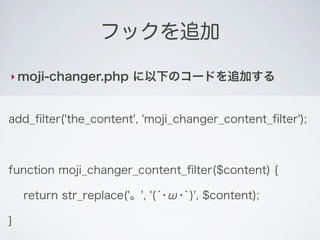 フックを追加

‣ moji-changer.php       に以下のコードを追加する


add_ﬁlter('the_content', 'moji_changer_content_ﬁlter');
    フィルター
    フックの...