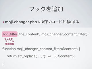 フックを追加

‣ moji-changer.php       に以下のコードを追加する


add_ﬁlter('the_content', 'moji_changer_content_ﬁlter');
    フィルター      【フッ...