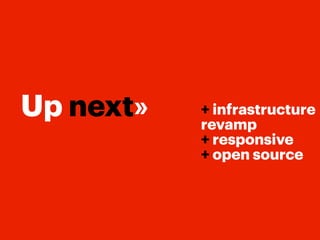 Up next»   + infrastructure
           revamp
           + responsive
           + open source
 
