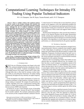 744                                                                              IEEE TRANSACTIONS ON NEURAL NETWORKS, VOL. 12, NO. 4, JULY 2001




 Computational Learning Techniques for Intraday FX
    Trading Using Popular Technical Indicators
                         M. A. H. Dempster, Tom W. Payne, Yazann Romahi, and G. W. P. Thompson


     Abstract—There is reliable evidence that technical analysis,             V, while Sections VI–VIII describe in more detail how each ap-
as used by traders in the foreign exchange (FX) markets, has                  proach can be applied to solve this optimization problem ap-
predictive value regarding future movements of foreign exchange               proximately. The computational experiments performed are out-
prices. Although the use of artificial intelligence (AI)-based
trading algorithms has been an active research area over the last             lined and their results given in Section IX. Section X concludes
decade, there have been relatively few applications to intraday               with a discussion of these results and suggests further avenues
foreign exchange—the trading frequency at which technical                     of research.
analysis is most commonly used. Previous academic studies have                   Reinforcement learning has to date received only limited at-
concentrated on testing popular trading rules in isolation or have            tention in the financial literature and this paper demonstrates
used a genetic algorithm approach to construct new rules in an
attempt to make positive out-of-sample profits after transaction              that RL methods show significant promise. The results also indi-
costs. In this paper we consider strategies which use a collection            cate that generalization and incorporation of constraints limiting
of popular technical indicators as input and seek a profitable                the ability of the algorithms to overfit improves out-of-sample
trading rule defined in terms of them. We consider two popular                performance, as is demonstrated here by the genetic algorithm.
computational learning approaches, reinforcement learning and
genetic programming (GP), and compare them to a pair of simpler
methods: the exact solution of an appropriate Markov decision                                     II. TECHNICAL ANALYSIS
problem and a simple heuristic. We find that although all methods                Technical analysis has a century-long history amongst invest-
are able to generate significant in-sample and out-of-sample
profits when transaction costs are zero, the genetic algorithm
                                                                              ment professionals. However, academics have tended to regard
approach is superior for nonzero transaction costs, although none             it with a high degree of scepticism over the past few decades
of the methods produce significant profits at realistic transaction           largely due to their belief in the efficient markets or random walk
costs. We also find that there is a substantial danger of overfitting         hypothesis. Proponents of technical analysis had until very re-
if in-sample learning is not constrained.                                     cently never made serious attempts to test the predictability of
  Index Terms—Computational learning, foreign exchange (FX),                  the various techniques used and as a result the field has remained
genetic algoriths (GA), linear programming, Markov chains, rein-              marginalized in the academic literature.
forcement learning, technical trading, trading systems.
                                                                                 However, due to accumulating evidence that markets are less
                                                                              efficient than was originally believed (see, for example, [1]),
                          I. INTRODUCTION                                     there has been a recent resurgence of academic interest in the
                                                                              claims of technical analysis. Lo and MacKinlay [2], [3] have
S    INCE the era of floating exchange rates began in the early
     1970s, technical trading has become widespread in the for-
eign exchange (FX) markets. Academic investigation of tech-
                                                                              shown that past prices may be used to forecast future returns
                                                                              to some degree and thus reject the random walk hypothesis for
                                                                              United States stock indexes sampled weekly.
nical trading however has largely limited itself to daily data.
                                                                                 LeBaron [1] acknowledges the risk of bias in this research
Although daily data is often used for currency overlay strate-
                                                                              however. Since various rules are applied and only the successful
gies within an asset-allocation framework, FX traders trading
                                                                              ones are reported, he notes that it is not clear whether the returns
continuously throughout the day naturally use higher frequency
                                                                              achieved could have been attained by a trader who had to make
data.
                                                                              the choice of rules in the first place. LeBaron argues that to
   In this investigation, the relative performance of various op-
                                                                              avoid this bias it is best simply to look at rules that are both
timization techniques in high-frequency (intraday) foreign ex-
                                                                              widely used and have been in use for a long period of time.
change trading is examined. We compare the performance of
                                                                              Neely et al. [4] use a genetic programming based approach to
a genetic algorithm (GA) and a reinforcement learning (RL)
                                                                              avoid this bias and found out-of-sample net returns in the 1–7%
system to a simple linear program (LP) characterising a Markov
                                                                              per annum range in currency markets against the dollar during
decision process (MDP) and a heuristic.
                                                                              1981 to 1995.
   In Section II, we give a brief literature review of preceding
                                                                                 Although there has been a significant amount of work in tech-
work in technical analysis. Sections III and IV then introduce
                                                                              nical analysis, most of this has been based on stock market data.
the GA and RL methods. The stochastic optimization problem
                                                                              However, since the early 1970s this approach to trading has
to be solved by all the compared methods is defined in Section
                                                                              been widely adopted by foreign currency traders [4]. A survey
                                                                              by Taylor and Allen [5] found that in intraday trading 90% of
 Manuscript received October 16, 2000; revised February 27, 2001.             respondents reported the use of technical analysis, with 60%
 The authors are with the Centre for Financial Research, Judge institute of
Management, University of Cambridge, Cambridge, U.K.                          stating that they regarded such information as at least as impor-
 Publisher Item Identifier S 1045-9227(01)05018-4.                            tant as economic fundamentals. Neely et al. [4] argue that this
                                                           1045–9227/01$10.00 © 2001 IEEE
 