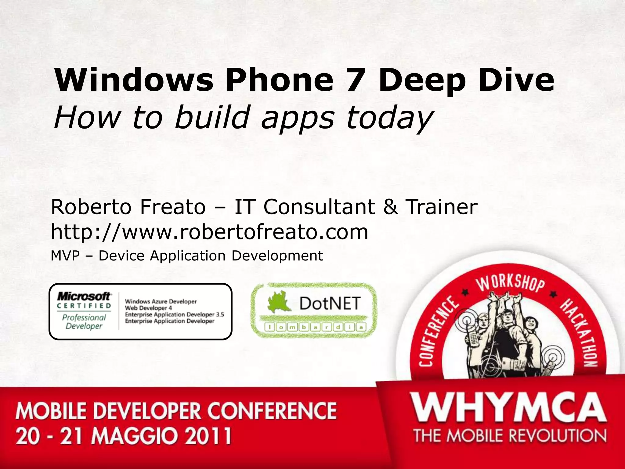 Windows Phone 7 Deep Dive How to build apps todayRoberto Freato – IT Consultant & Trainerhttp://www.robertofreato.comMVP – Device Application Development