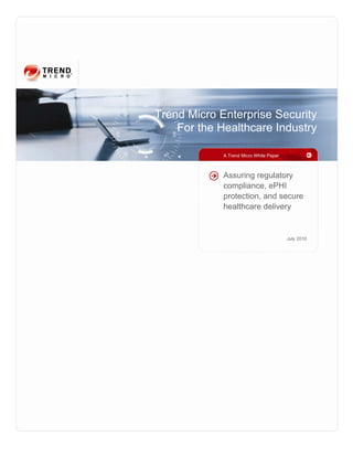 Trend Micro Enterprise Security
    For the Healthcare Industry

             A Trend Micro White Paper



             Assuring regulatory
             compliance, ePHI
             protection, and secure
             healthcare delivery


                                         July 2010
 