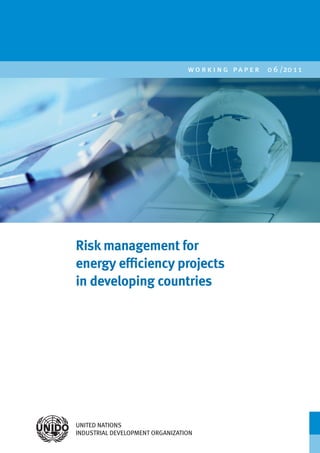 UNITED NATIONS
INDUSTRIAL DEVELOPMENT ORGANIZATION
w o r k i n g pa p e r 0 6 /20 1 1
Risk management for
energy efficiency projects
in developing countries
 