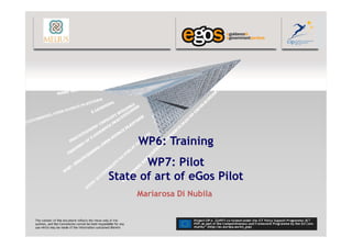WP6: Training
       WP7: Pilot
State of art of eGos Pilot
     Mariarosa Di Nubila
 