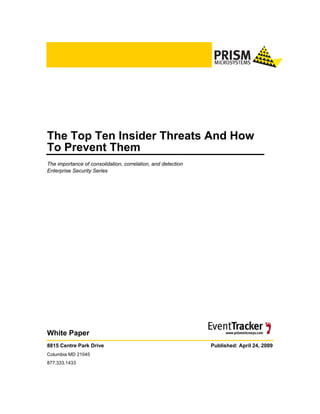 The Top Ten Insider Threats And How
To Prevent Them
The importance of consolidation, correlation, and detection
Enterprise Security Series




White Paper
8815 Centre Park Drive                                        Published: April 24, 2009
Columbia MD 21045
877.333.1433
 