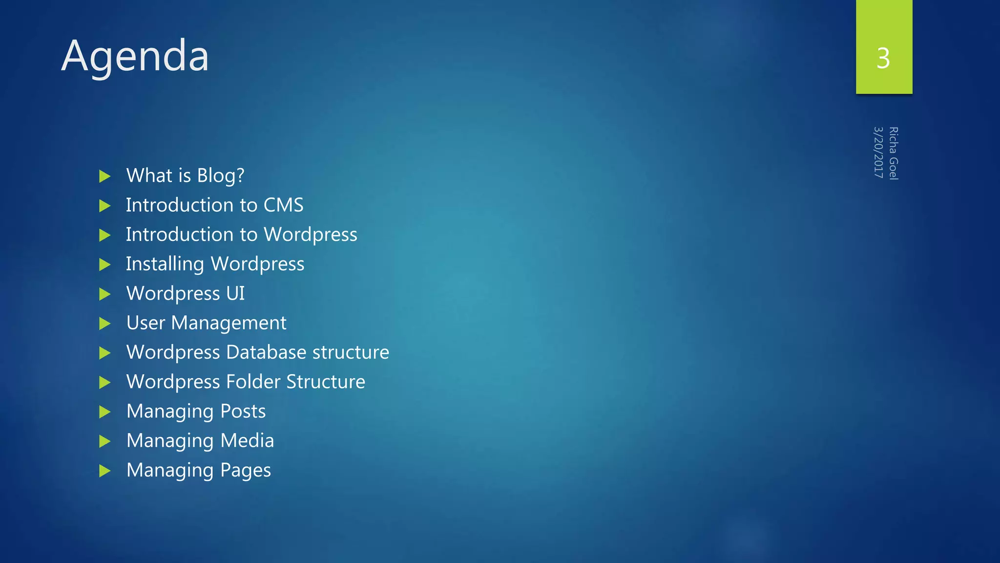 Agenda
 What is Blog?
 Introduction to CMS
 Introduction to Wordpress
 Installing Wordpress
 Wordpress UI
 User Management
 Wordpress Database structure
 Wordpress Folder Structure
 Managing Posts
 Managing Media
 Managing Pages
3
 