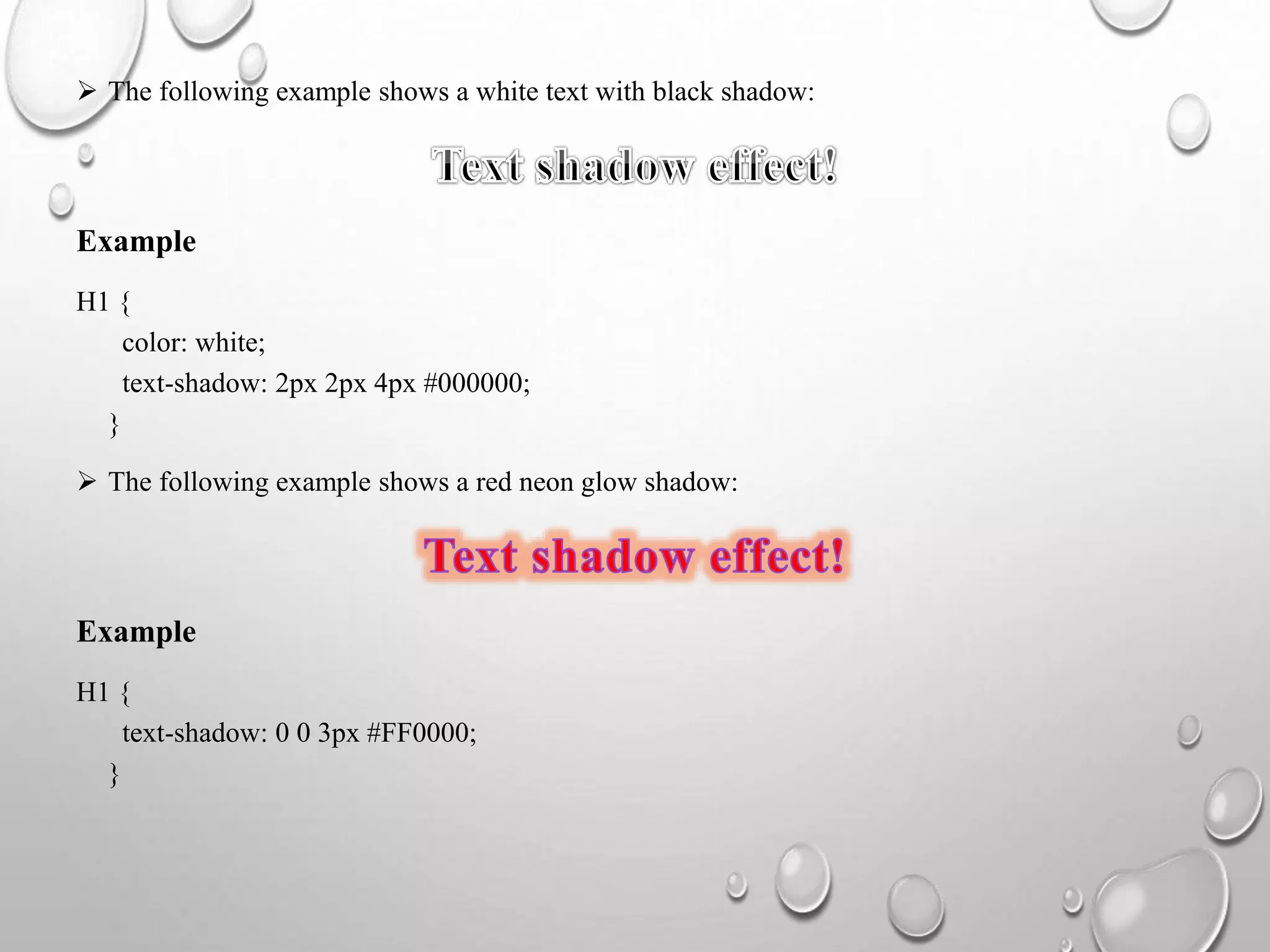  The following example shows a white text with black shadow:
Example
H1 {
color: white;
text-shadow: 2px 2px 4px #000000;
}
 The following example shows a red neon glow shadow:
Example
H1 {
text-shadow: 0 0 3px #FF0000;
}
 