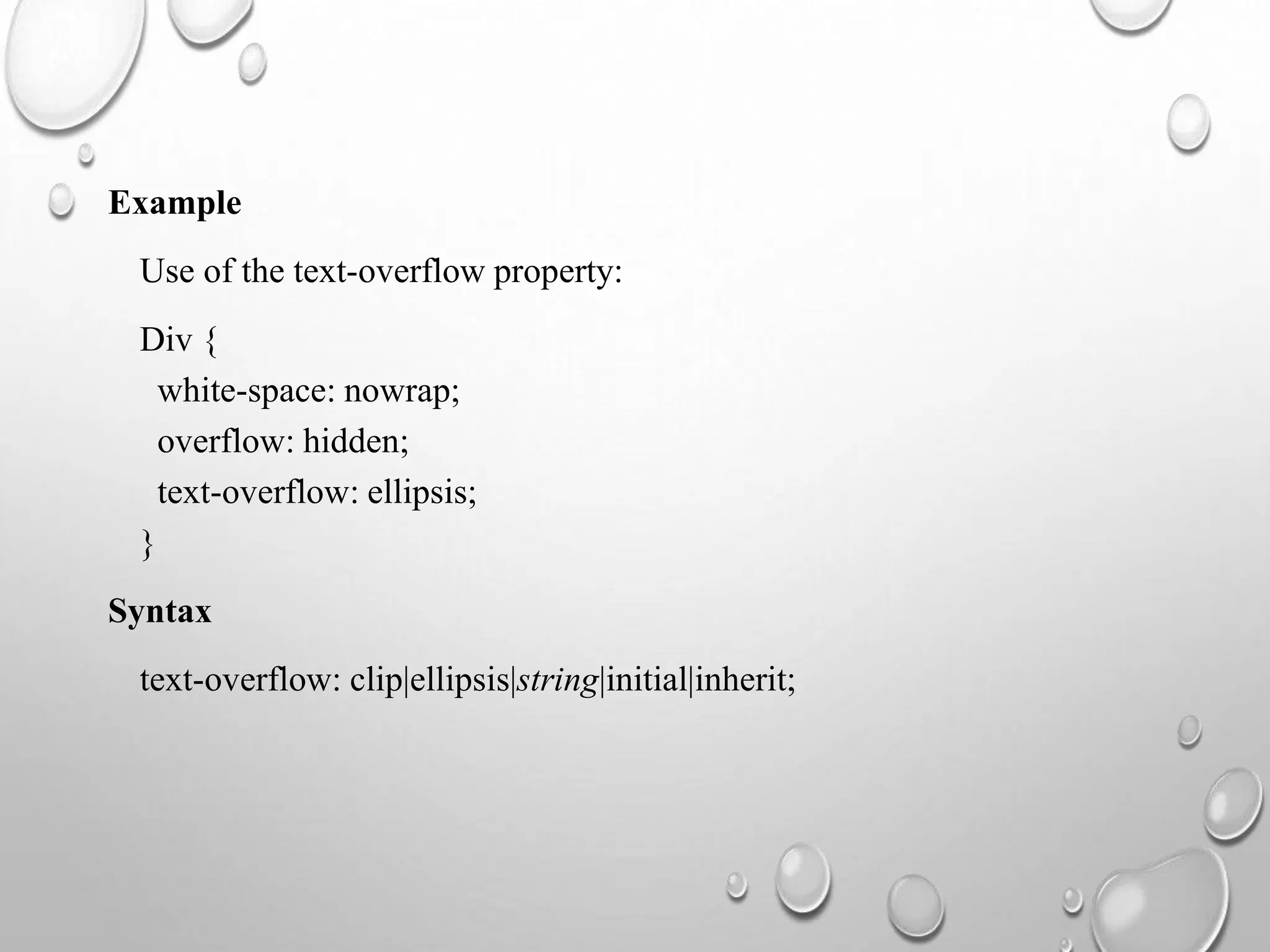 Example
Use of the text-overflow property:
Div {
white-space: nowrap;
overflow: hidden;
text-overflow: ellipsis;
}
Syntax
text-overflow: clip|ellipsis|string|initial|inherit;
 