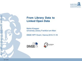 24.11.2014 
From Library Data to 
Linked Open Data 
Marko Knepper 
University Library Frankfurt am Main 
DM2E WP1 Event, Vienna 2014-11-18 
 