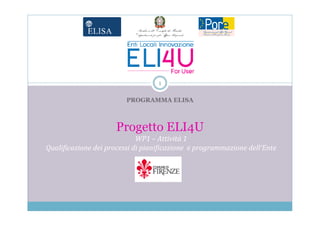 1

                         PROGRAMMA ELISA



                     Progetto ELI4U
                             WP1 – Attività 1
Qualificazione dei processi di pianificazione e programmazione dell’Ente

                              Logo Ente
 