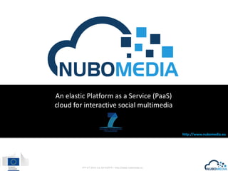 An elastic Platform as a Service (PaaS)
cloud for interactive social multimedia

http://www.nubomedia.eu

FP7-ICT-2013-1.6, GA-610576 – http://www.nubomedia.eu

 