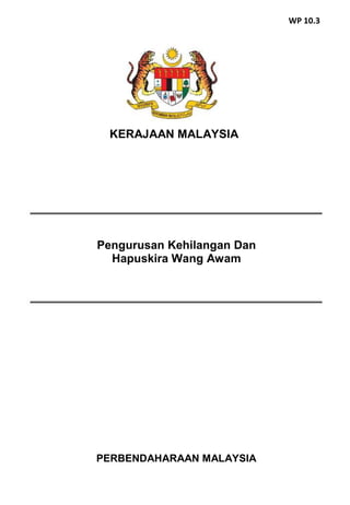 PERBENDAHARAAN MALAYSIA
Pengurusan Kehilangan Dan
Hapuskira Wang Awam
KERAJAAN MALAYSIA
WP 10.3
 