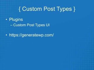 { Custom Post Types }
• Plugins
– Custom Post Types UI
• https://generatewp.com/
 