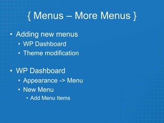 { Menus – More Menus }
• Adding new menus
• WP Dashboard
• Theme modification
• WP Dashboard
• Appearance -> Menu
• New Menu
• Add Menu Items
 