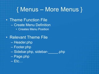{ Menus – More Menus }
• Theme Function File
– Create Menu Definition
• Creates Menu Position
• Relevant Theme File
– Header.php
– Footer.php
– Sidebar.php, sidebar-_____.php
– Page.php
– Etc…
 