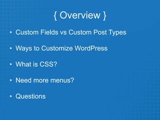 { Overview }
• Custom Fields vs Custom Post Types
• Ways to Customize WordPress
• What is CSS?
• Need more menus?
• Questions
 