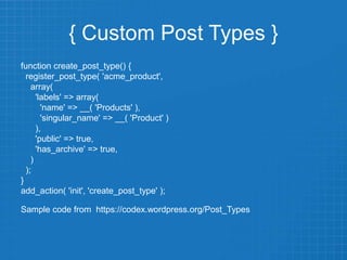 { Custom Post Types }
function create_post_type() {
register_post_type( 'acme_product',
array(
'labels' => array(
'name' => __( 'Products' ),
'singular_name' => __( 'Product' )
),
'public' => true,
'has_archive' => true,
)
);
}
add_action( 'init', 'create_post_type' );
Sample code from https://codex.wordpress.org/Post_Types
 