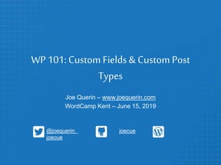 WP 101: Custom Fields& Custom Post
Types
Joe Querin – www.joequerin.com
WordCamp Kent – June 15, 2019
@joequerin joecue
joecue
 