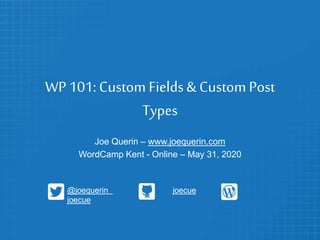 WP 101: Custom Fields& Custom Post
Types
Joe Querin – www.joequerin.com
WordCamp Kent - Online – May 31, 2020
@joequerin joecue
joecue
 