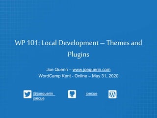 WP 101: Local Development–Themesand
Plugins
Joe Querin – www.joequerin.com
WordCamp Kent - Online – May 31, 2020
@joequerin joecue
joecue
 