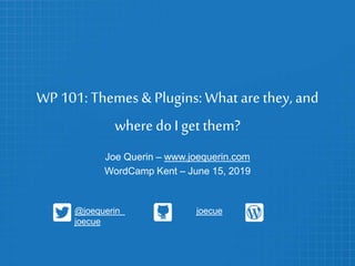 WP 101: Themes & Plugins:What are they, and
where doI get them?
Joe Querin – www.joequerin.com
WordCamp Kent – June 15, 2019
@joequerin joecue
joecue
 
