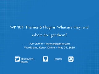 WP 101: Themes & Plugins:What are they, and
where doI get them?
Joe Querin – www.joequerin.com
WordCamp Kent - Online – May 31, 2020
@joequerin joecue
joecue
 