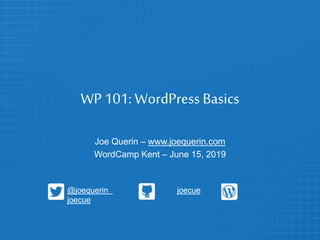 WP 101: WordPress Basics
Joe Querin – www.joequerin.com
WordCamp Kent – June 15, 2019
@joequerin joecue
joecue
 
