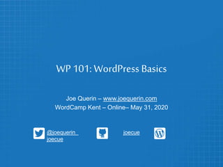 WP 101: WordPress Basics
Joe Querin – www.joequerin.com
WordCamp Kent – Online– May 31, 2020
@joequerin joecue
joecue
 