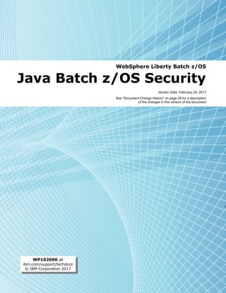 WebSphere Liberty Batch z/OS
Java Batch z/OS Security
Version Date: February 24, 2017
See "Document Change History" on page 59 for a description
of the changes in this version of the document

WP102696 at
ibm.com/support/techdocs
© IBM Corporation 2017
 