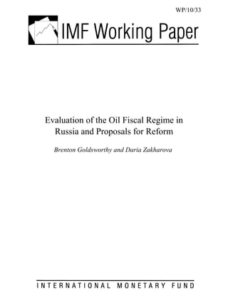 WP/10/33




Evaluation of the Oil Fiscal Regime in
  Russia and Proposals for Reform
  Brenton Goldsworthy and Daria Zakharova
 