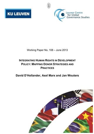 Working Paper No. 108 – June 2013 
INTEGRATING HUMAN RIGHTS IN DEVELOPMENT 
POLICY: MAPPING DONOR STRATEGIES AND 
PRACTICES 
David D’Hollander, Axel Marx and Jan Wouters 
 