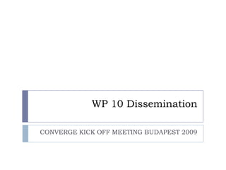 WP 10 Dissemination CONVERGE KICK OFF MEETING BUDAPEST 2009 