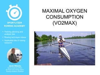  Training planning and
analysis tips
 Rowing technique videos
 Applicable bits of rowing
research
Jarek Mäestu
Sports Scientist (PhD),
Ex rower and rowing coach,
Rowing Academy Scientist
SPORTLYZER
ROWING ACADEMY
MAXIMAL OXYGEN
CONSUMPTION
(VO2MAX)
 