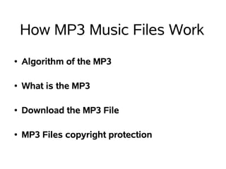 How MP3 Music Files Work
●   Algorithm of the MP3

●   What is the MP3

●   Download the MP3 File

●   MP3 Files copyright protection
 