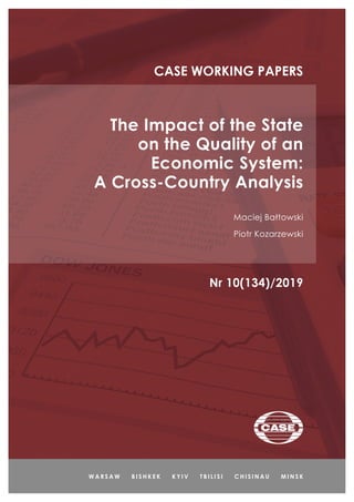 The Impact of the State
on the Quality of an
Economic System:
A Cross-Country Analysis
Maciej Bałtowski
Piotr Kozarzewski
CASE WORKING PAPERS
W A R S A W B I S H K E K K Y I V T B I L I S I C H I S I N A U M I N S K
Nr 10(134)/2019
 