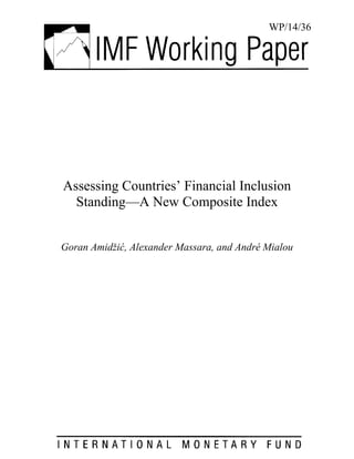 WP/14/36 
Assessing Countries’ Financial Inclusion Standing—A New Composite Index 
Goran Amidžić, Alexander Massara, and André Mialou  
