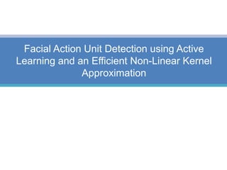 Facial Action Unit Detection using Active
Learning and an Efficient Non-Linear Kernel
Approximation
 