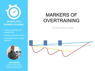 SPORTLYZER
ROWING ACADEMY
 Training planning and
analysis tips
 Rowing technique videos
 Applicable bits of rowing
research

Jarek Mäestu
Sports Scientist (PhD),
Ex rower and rowing coach,
Rowing Academy Scientist

MARKERS OF
OVERTRAINING
Performance tests

 